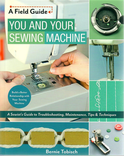 You and Your Sewing Machine: A Sewist's Guide to Troubleshooting, Maintenance, Tips & Techniques by Bernie Tobisch