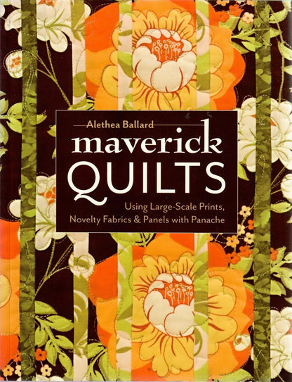 Maverick Quilts: Using Large-Scale Prints, Novelty Fabrics & Panels with Panache by Alethea Ballard