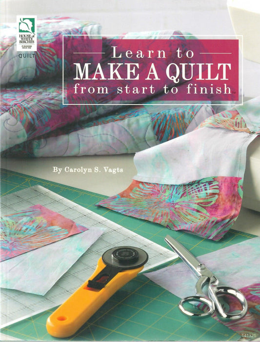Learn to Make a Quilt from Start to Finish by Carolyn S. Vagts
