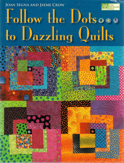 Follow the Dots to Dazzling Quilts by Joan Segna & Jayme Crow
