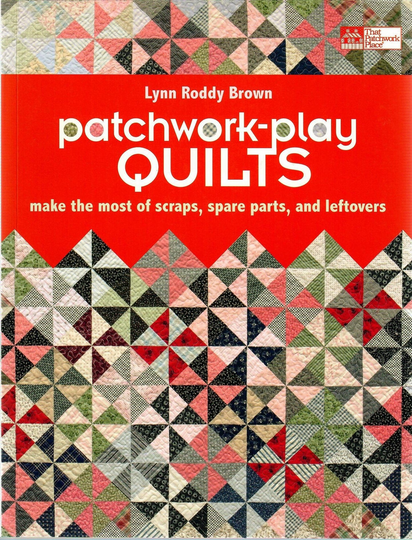 Patchwork-Play Quilts: Make the Most of Scraps, Spare Parts, and Leftovers by Lynn Roddy Brown