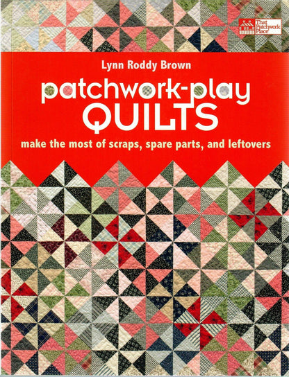 Patchwork-Play Quilts: Make the Most of Scraps, Spare Parts, and Leftovers by Lynn Roddy Brown