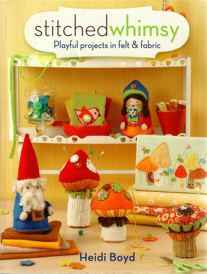 Stitched Whimsy: Playful Projects in Felt & Fabric by Heidi Boyd